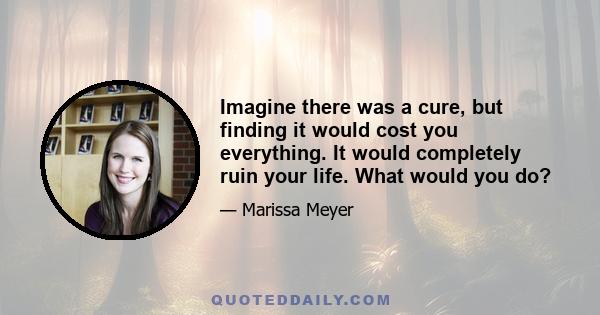 Imagine there was a cure, but finding it would cost you everything. It would completely ruin your life. What would you do?