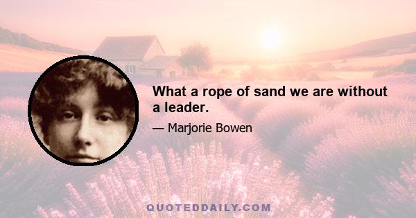 What a rope of sand we are without a leader.