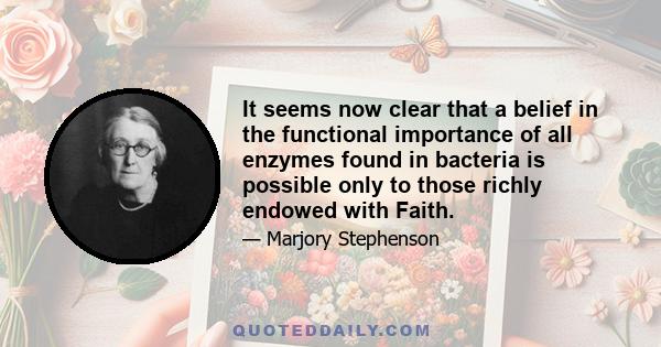 It seems now clear that a belief in the functional importance of all enzymes found in bacteria is possible only to those richly endowed with Faith.