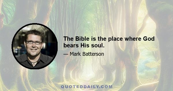 The Bible is the place where God bears His soul.