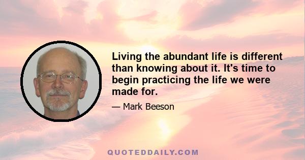 Living the abundant life is different than knowing about it. It's time to begin practicing the life we were made for.