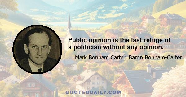 Public opinion is the last refuge of a politician without any opinion.