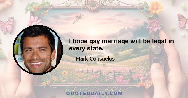 I hope gay marriage will be legal in every state.