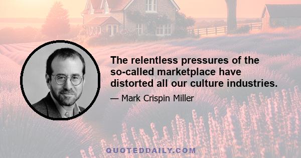 The relentless pressures of the so-called marketplace have distorted all our culture industries.