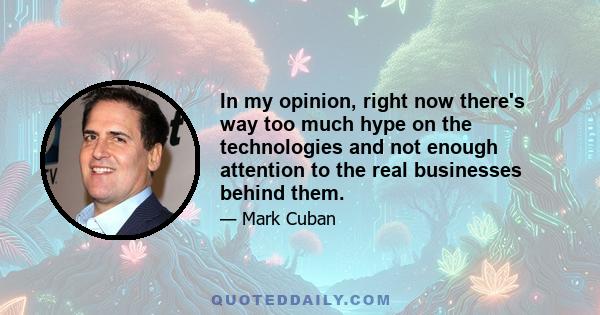 In my opinion, right now there's way too much hype on the technologies and not enough attention to the real businesses behind them.