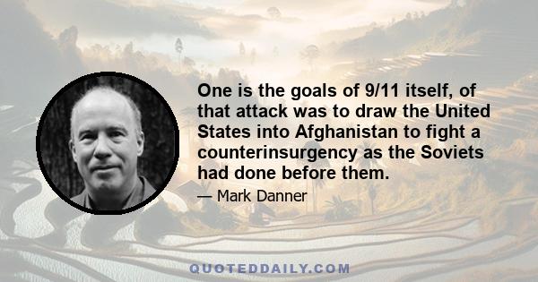 One is the goals of 9/11 itself, of that attack was to draw the United States into Afghanistan to fight a counterinsurgency as the Soviets had done before them.