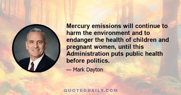 Mercury emissions will continue to harm the environment and to endanger the health of children and pregnant women, until this Administration puts public health before politics.