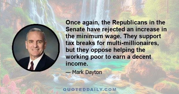 Once again, the Republicans in the Senate have rejected an increase in the minimum wage. They support tax breaks for multi-millionaires, but they oppose helping the working poor to earn a decent income.