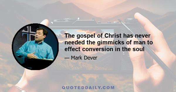 The gospel of Christ has never needed the gimmicks of man to effect conversion in the soul