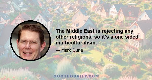 The Middle East is rejecting any other religions, so it's a one sided multiculturalism.