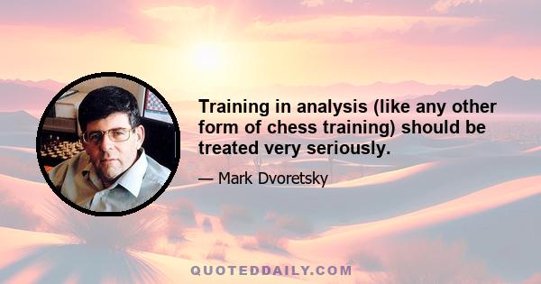 Training in analysis (like any other form of chess training) should be treated very seriously.