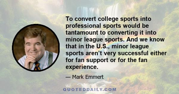 To convert college sports into professional sports would be tantamount to converting it into minor league sports. And we know that in the U.S., minor league sports aren’t very successful either for fan support or for