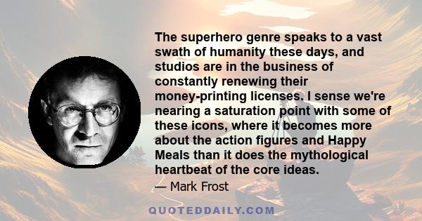 The superhero genre speaks to a vast swath of humanity these days, and studios are in the business of constantly renewing their money-printing licenses. I sense we're nearing a saturation point with some of these icons, 