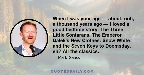 When I was your age — about, ooh, a thousand years ago — I loved a good bedtime story. The Three Little Sontarans. The Emperor Dalek's New Clothes. Snow White and the Seven Keys to Doomsday, eh? All the classics.