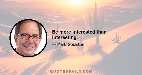 Be more interested than interesting.