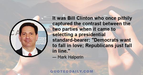 It was Bill Clinton who once pithily captured the contrast between the two parties when it came to selecting a presidential standard-bearer: Democrats want to fall in love; Republicans just fall in line.