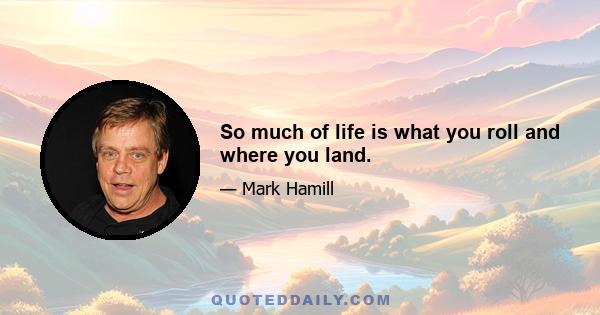 So much of life is what you roll and where you land.