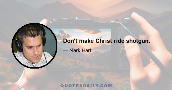 Don't make Christ ride shotgun.