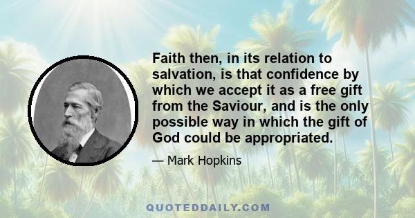 Faith then, in its relation to salvation, is that confidence by which we accept it as a free gift from the Saviour, and is the only possible way in which the gift of God could be appropriated.