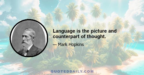 Language is the picture and counterpart of thought.