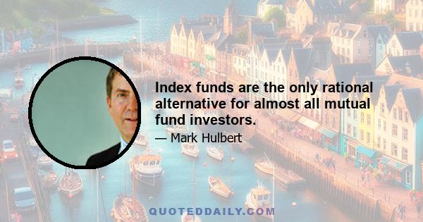 Index funds are the only rational alternative for almost all mutual fund investors.