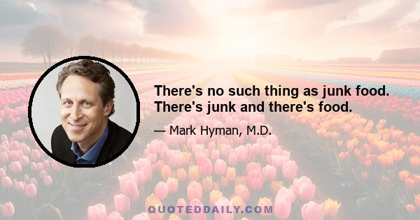 There's no such thing as junk food. There's junk and there's food.