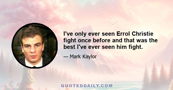 I've only ever seen Errol Christie fight once before and that was the best I've ever seen him fight.