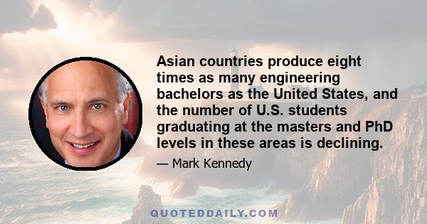 Asian countries produce eight times as many engineering bachelors as the United States, and the number of U.S. students graduating at the masters and PhD levels in these areas is declining.