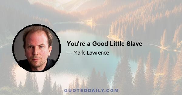 You're a Good Little Slave