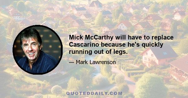 Mick McCarthy will have to replace Cascarino because he's quickly running out of legs.