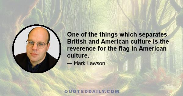 One of the things which separates British and American culture is the reverence for the flag in American culture.