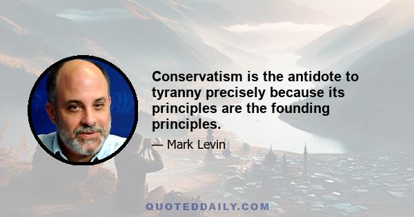 Conservatism is the antidote to tyranny precisely because its principles are the founding principles.