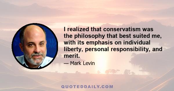 I realized that conservatism was the philosophy that best suited me, with its emphasis on individual liberty, personal responsibility, and merit.