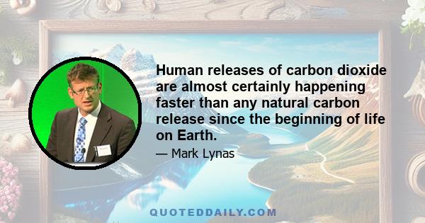 Human releases of carbon dioxide are almost certainly happening faster than any natural carbon release since the beginning of life on Earth.