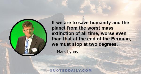 If we are to save humanity and the planet from the worst mass extinction of all time, worse even than that at the end of the Permian, we must stop at two degrees.