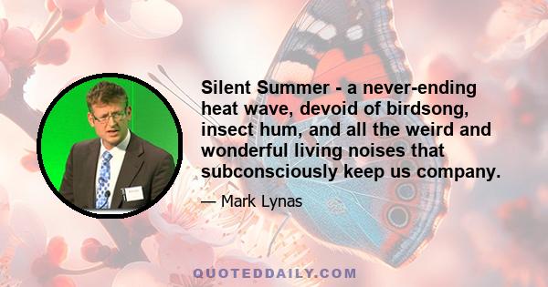 Silent Summer - a never-ending heat wave, devoid of birdsong, insect hum, and all the weird and wonderful living noises that subconsciously keep us company.