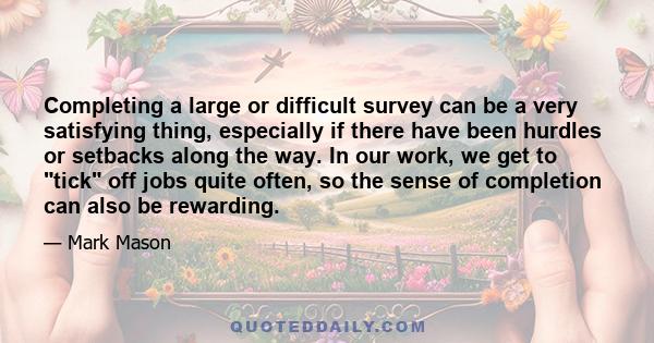 Completing a large or difficult survey can be a very satisfying thing, especially if there have been hurdles or setbacks along the way. In our work, we get to tick off jobs quite often, so the sense of completion can