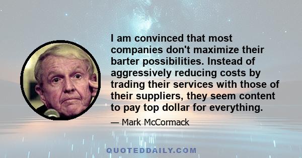 I am convinced that most companies don't maximize their barter possibilities. Instead of aggressively reducing costs by trading their services with those of their suppliers, they seem content to pay top dollar for