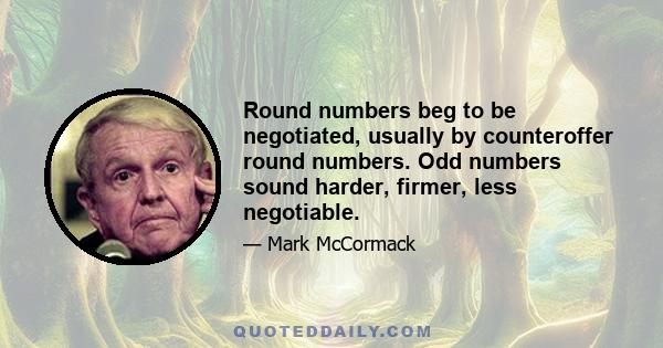 Round numbers beg to be negotiated, usually by counteroffer round numbers. Odd numbers sound harder, firmer, less negotiable.