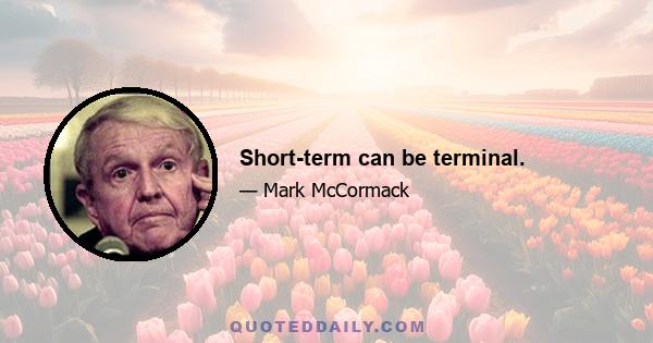 Short-term can be terminal.