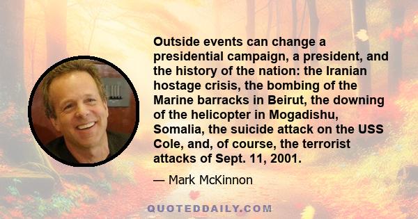 Outside events can change a presidential campaign, a president, and the history of the nation: the Iranian hostage crisis, the bombing of the Marine barracks in Beirut, the downing of the helicopter in Mogadishu,