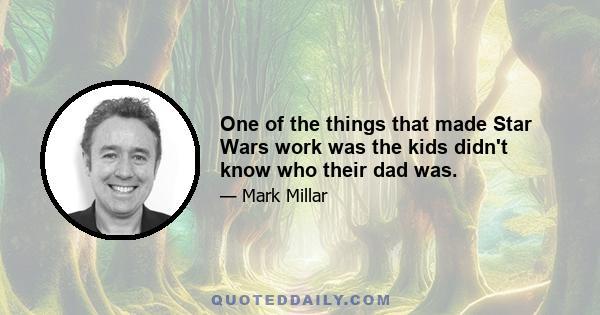 One of the things that made Star Wars work was the kids didn't know who their dad was.