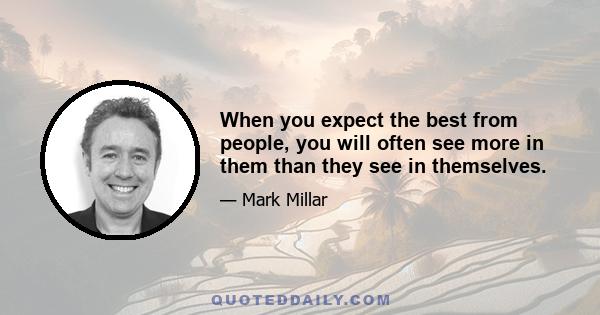 When you expect the best from people, you will often see more in them than they see in themselves.