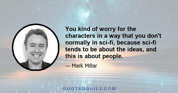 You kind of worry for the characters in a way that you don't normally in sci-fi, because sci-fi tends to be about the ideas, and this is about people.