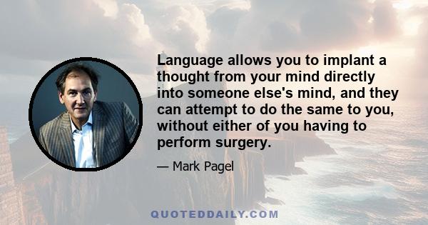 Language allows you to implant a thought from your mind directly into someone else's mind, and they can attempt to do the same to you, without either of you having to perform surgery.