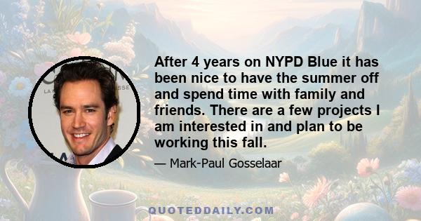 After 4 years on NYPD Blue it has been nice to have the summer off and spend time with family and friends. There are a few projects I am interested in and plan to be working this fall.