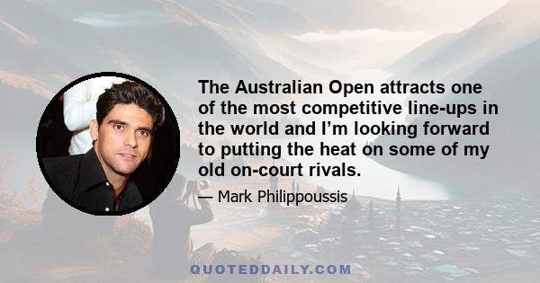 The Australian Open attracts one of the most competitive line-ups in the world and I’m looking forward to putting the heat on some of my old on-court rivals.