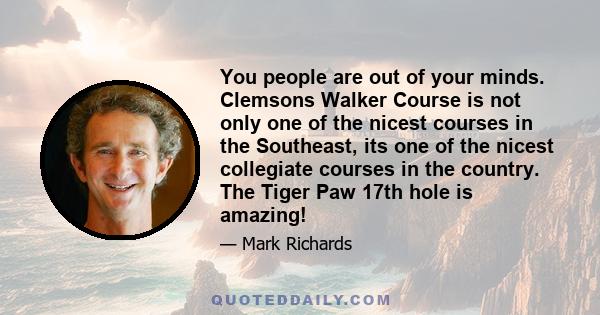 You people are out of your minds. Clemsons Walker Course is not only one of the nicest courses in the Southeast, its one of the nicest collegiate courses in the country. The Tiger Paw 17th hole is amazing!