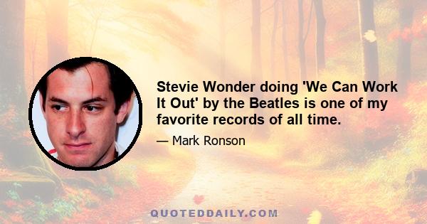 Stevie Wonder doing 'We Can Work It Out' by the Beatles is one of my favorite records of all time.