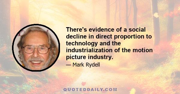 There's evidence of a social decline in direct proportion to technology and the industrialization of the motion picture industry.